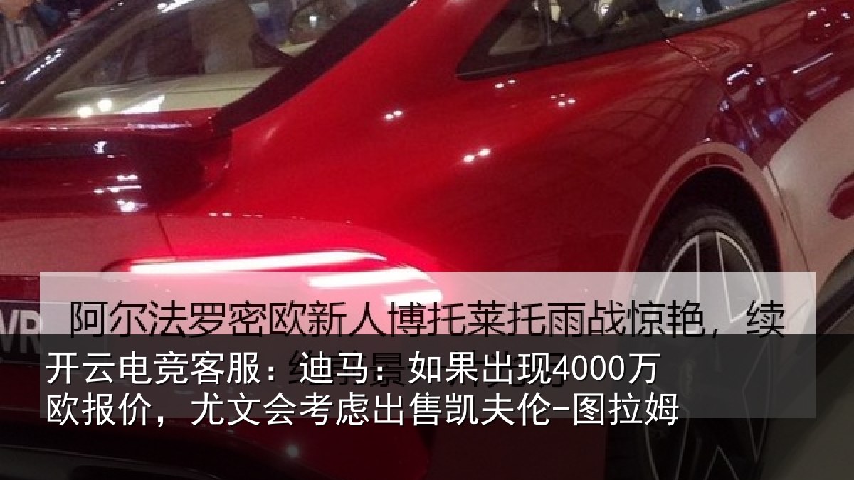 开云电竞客服:迪马:如果出现4000万欧报价,尤文会考虑出售凯夫伦-图拉姆