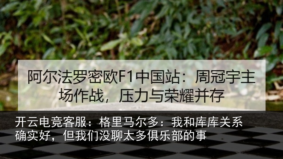 开云电竞客服:格里马尔多:我和库库关系确实好,但我们没聊太多俱乐部的事