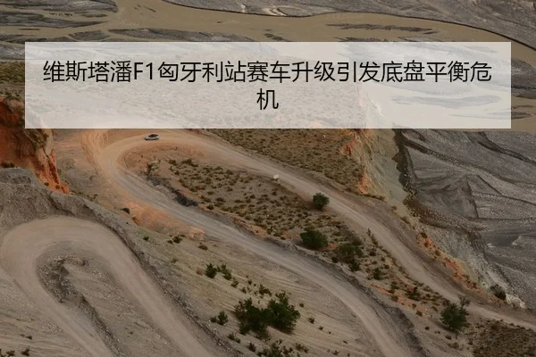 维斯塔潘F1匈牙利站赛车升级引发底盘平衡危机