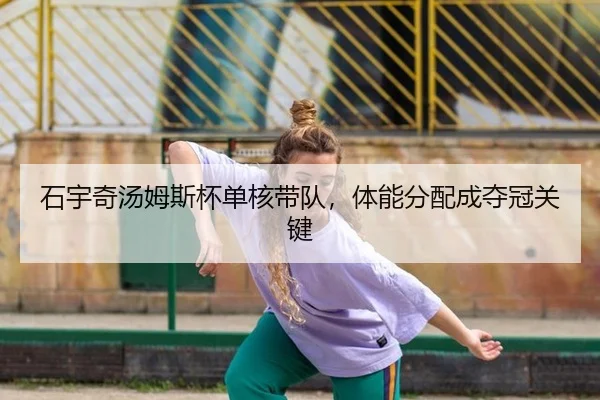 石宇奇汤姆斯杯单核带队，体能分配成夺冠关键