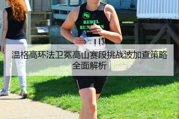 温格高环法卫冕高山赛段挑战波加查策略全面解析