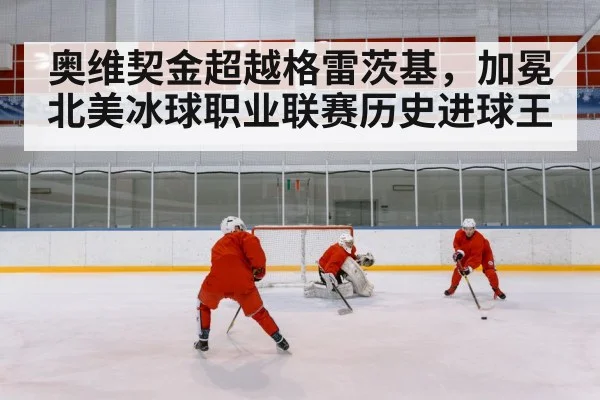 奥维契金超越格雷茨基,加冕北美冰球职业联赛历史进球王