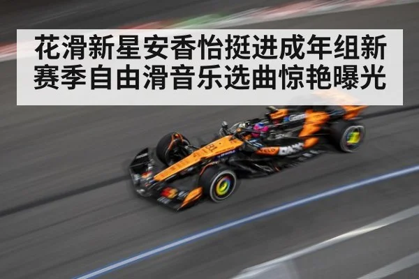 花滑新星安香怡挺进成年组新赛季自由滑音乐选曲惊艳曝光