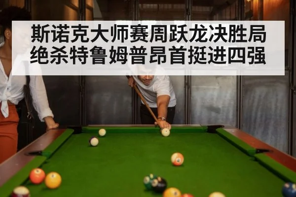 斯诺克大师赛周跃龙决胜局绝杀特鲁姆普昂首挺进四强
