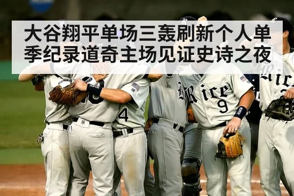 大谷翔平单场三轰刷新个人单季纪录道奇主场见证史诗之夜