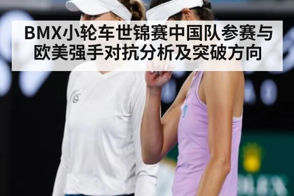 BMX小轮车世锦赛中国队参赛与欧美强手对抗分析及突破方向